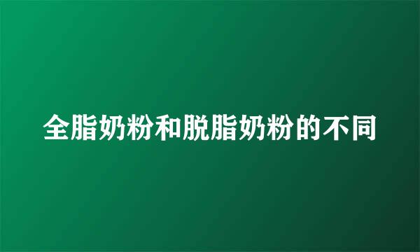 全脂奶粉和脱脂奶粉的不同