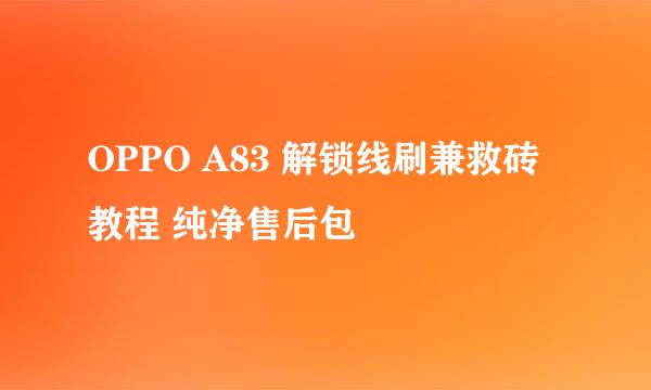 OPPO A83 解锁线刷兼救砖教程 纯净售后包