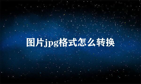 图片jpg格式怎么转换