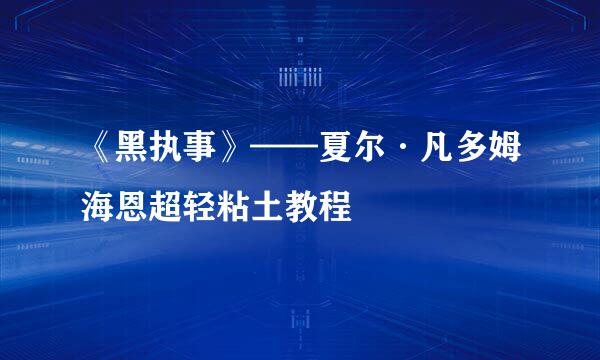 《黑执事》——夏尔·凡多姆海恩超轻粘土教程