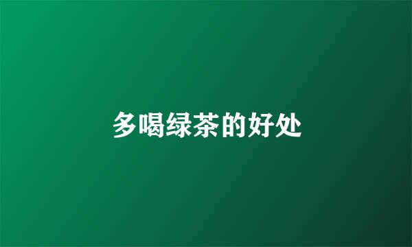 多喝绿茶的好处