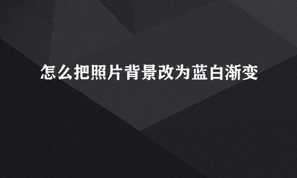 怎么把照片背景改为蓝白渐变