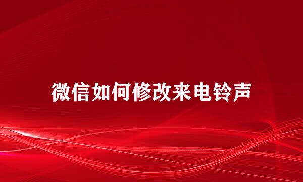 微信如何修改来电铃声