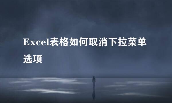 Excel表格如何取消下拉菜单选项