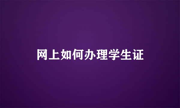 网上如何办理学生证