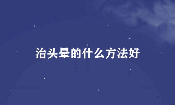 治头晕的什么方法好