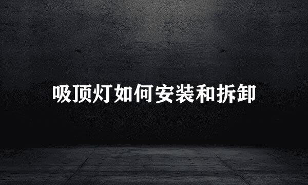 吸顶灯如何安装和拆卸