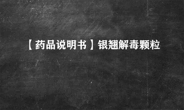 【药品说明书】银翘解毒颗粒