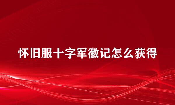 怀旧服十字军徽记怎么获得
