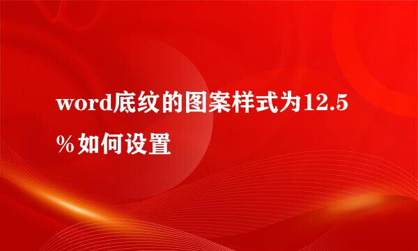 word底纹的图案样式为12.5%如何设置