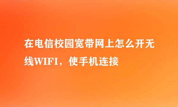 在电信校园宽带网上怎么开无线WIFI，使手机连接