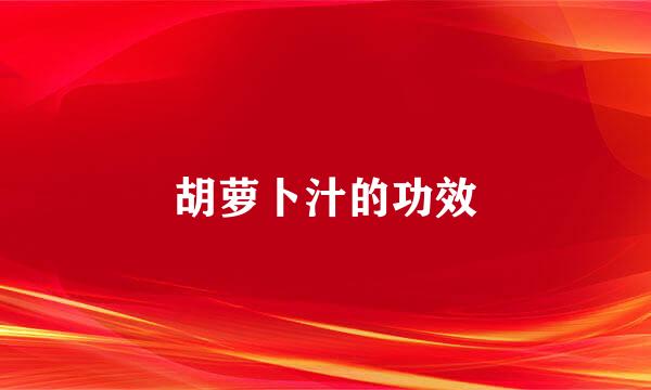 胡萝卜汁的功效