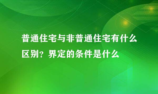 普通住宅与非普通住宅有什么区别？界定的条件是什么