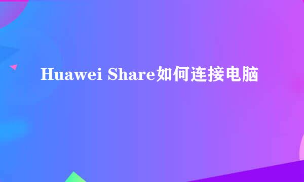 Huawei Share如何连接电脑