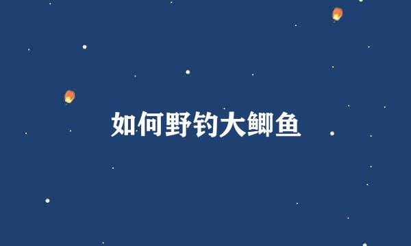 如何野钓大鲫鱼