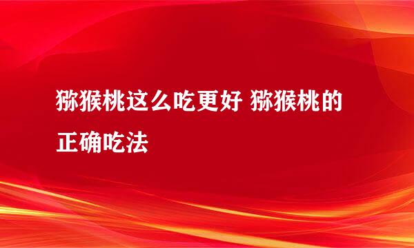 猕猴桃这么吃更好 猕猴桃的正确吃法