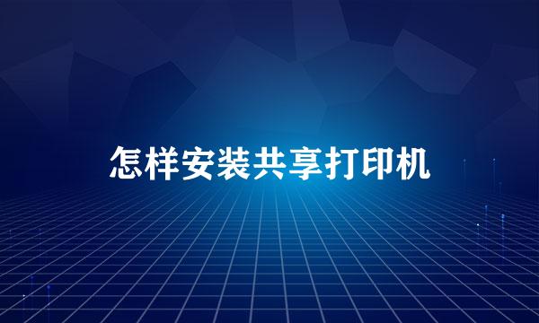 怎样安装共享打印机
