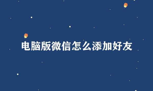 电脑版微信怎么添加好友