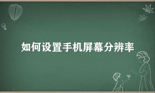 如何设置手机屏幕分辨率