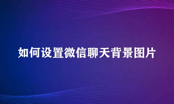 如何设置微信聊天背景图片
