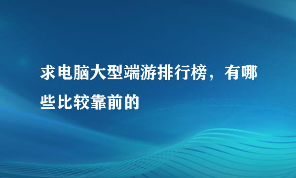 求电脑大型端游排行榜，有哪些比较靠前的