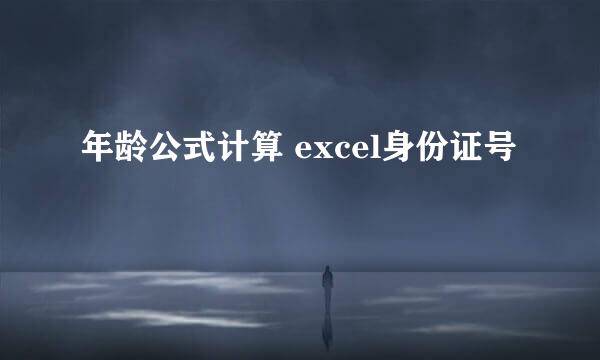 年龄公式计算 excel身份证号