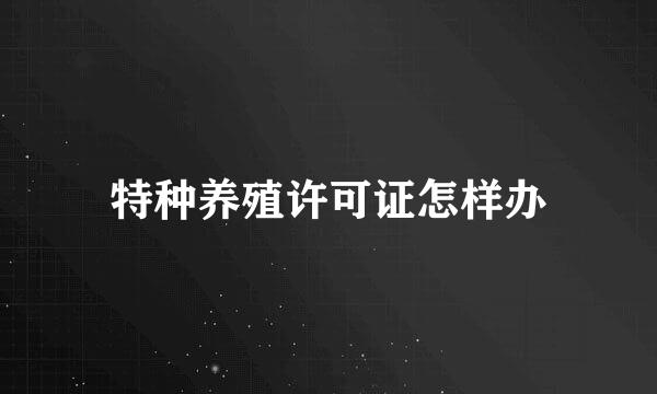 特种养殖许可证怎样办