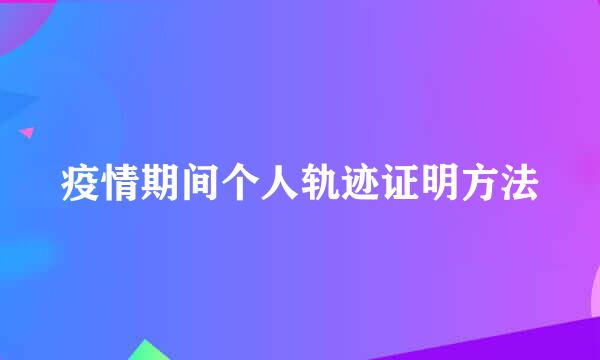 疫情期间个人轨迹证明方法