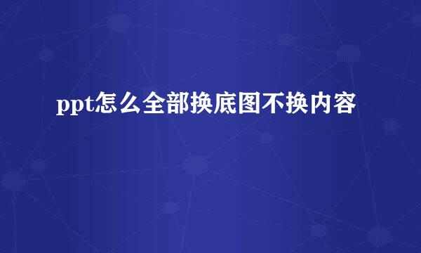 ppt怎么全部换底图不换内容