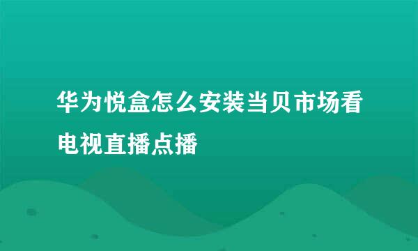 华为悦盒怎么安装当贝市场看电视直播点播