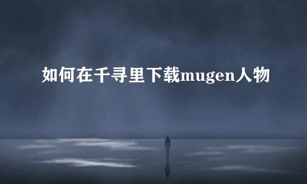 如何在千寻里下载mugen人物