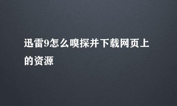 迅雷9怎么嗅探并下载网页上的资源