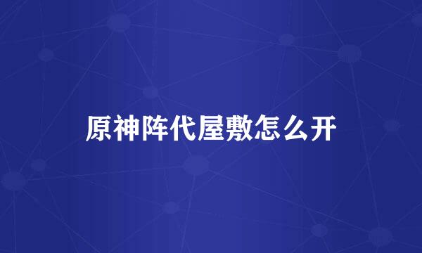 原神阵代屋敷怎么开