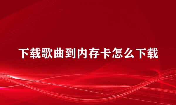 下载歌曲到内存卡怎么下载