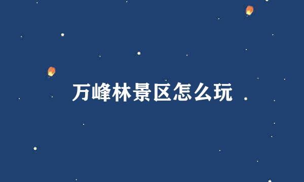 万峰林景区怎么玩