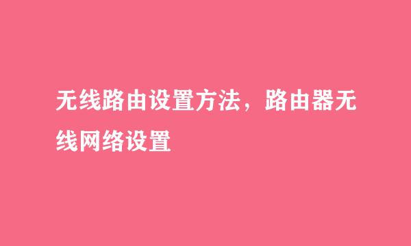 无线路由设置方法，路由器无线网络设置