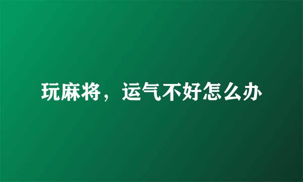 玩麻将，运气不好怎么办