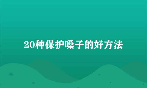 20种保护嗓子的好方法