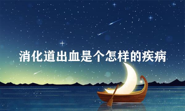 消化道出血是个怎样的疾病