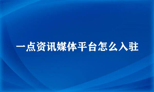 一点资讯媒体平台怎么入驻