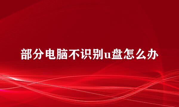 部分电脑不识别u盘怎么办