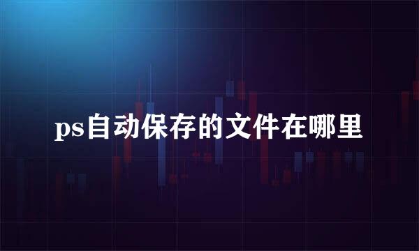 ps自动保存的文件在哪里