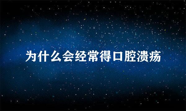 为什么会经常得口腔溃疡