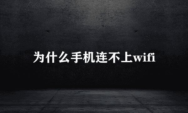 为什么手机连不上wifi