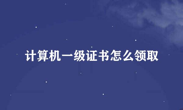 计算机一级证书怎么领取