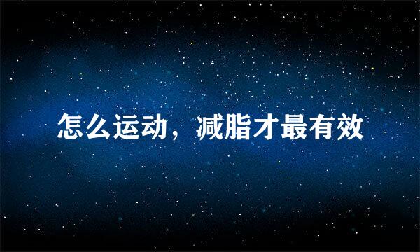 怎么运动，减脂才最有效