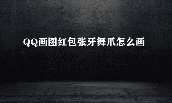 QQ画图红包张牙舞爪怎么画