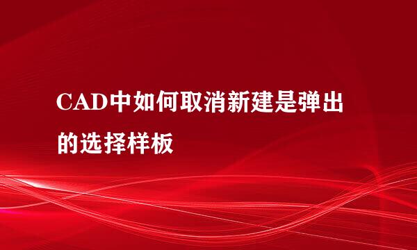 CAD中如何取消新建是弹出的选择样板