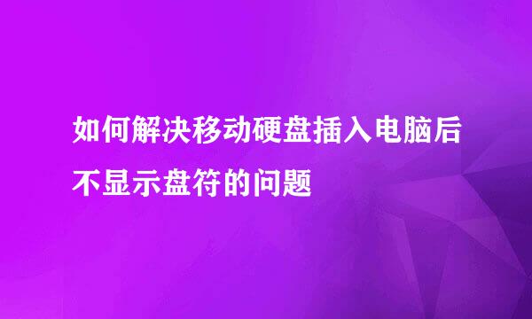 如何解决移动硬盘插入电脑后不显示盘符的问题
