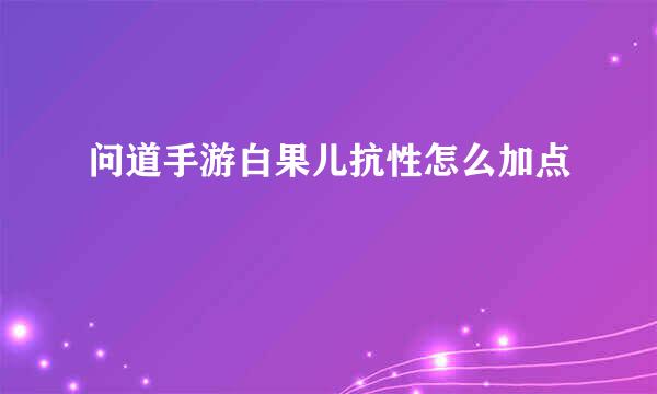 问道手游白果儿抗性怎么加点